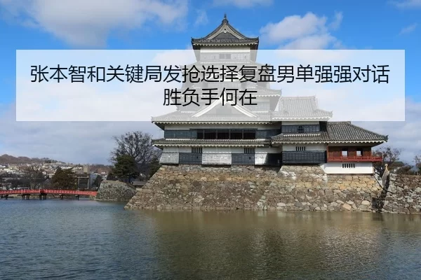 张本智和关键局发抢选择复盘男单强强对话胜负手何在