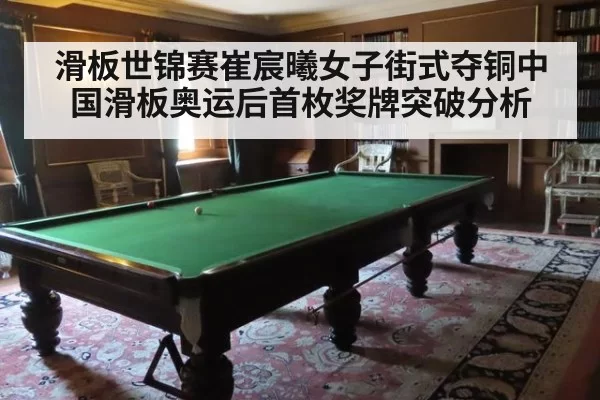 滑板世锦赛崔宸曦女子街式夺铜中国滑板奥运后首枚奖牌突破分析