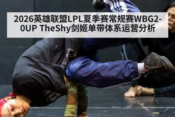 2026英雄联盟LPL夏季赛常规赛WBG2-0UP TheShy剑姬单带体系运营分析