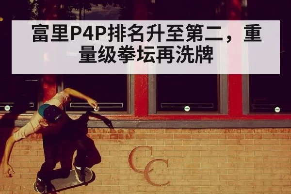 富里P4P排名升至第二，重量级拳坛再洗牌