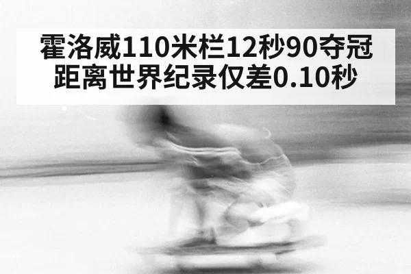 霍洛威110米栏12秒90夺冠 距离世界纪录仅差0.10秒