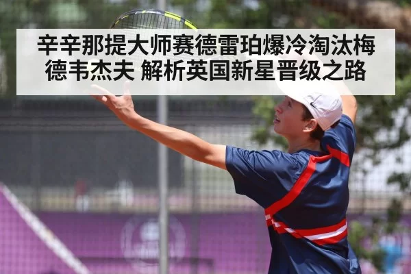 辛辛那提大师赛德雷珀爆冷淘汰梅德韦杰夫 解析英国新星晋级之路