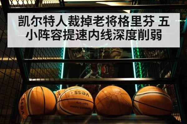 凯尔特人裁掉老将格里芬 五小阵容提速内线深度削弱