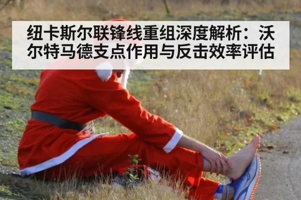 纽卡斯尔联锋线重组深度解析：沃尔特马德支点作用与反击效率评估